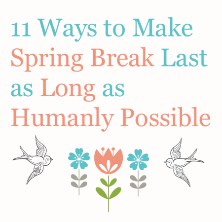 11 Ways to Make Spring Break Last as Long as Humanly Possible